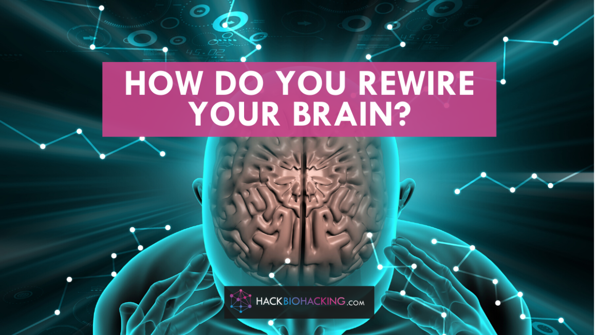 How do you Rewire Your Brain? Hack Biohacking